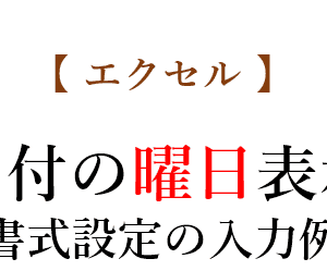 【エクセル】日付入力のセルに曜日も表示する方法