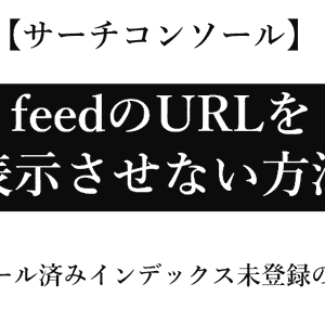 サーチコンソールでfeedのURLを表示させない方法｜クロール済みインデックス未登録の対応