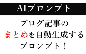 【AI】ブログ記事「まとめ」のプロンプト！自動作成で記事の質を高める